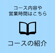 コース内容や営業時間はこちら コースの紹介